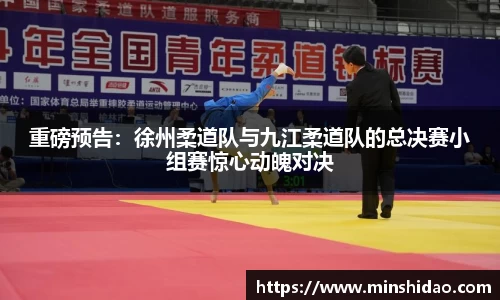 重磅预告：徐州柔道队与九江柔道队的总决赛小组赛惊心动魄对决