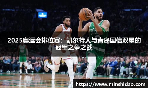 2025奥运会排位赛：凯尔特人与青岛国信双星的冠军之争之战