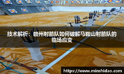 技术解析：赣州射箭队如何破解马鞍山射箭队的临场应变