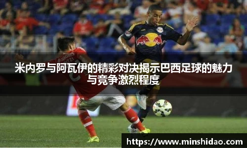 米内罗与阿瓦伊的精彩对决揭示巴西足球的魅力与竞争激烈程度